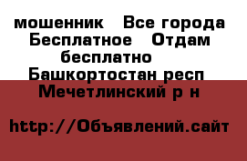 мошенник - Все города Бесплатное » Отдам бесплатно   . Башкортостан респ.,Мечетлинский р-н